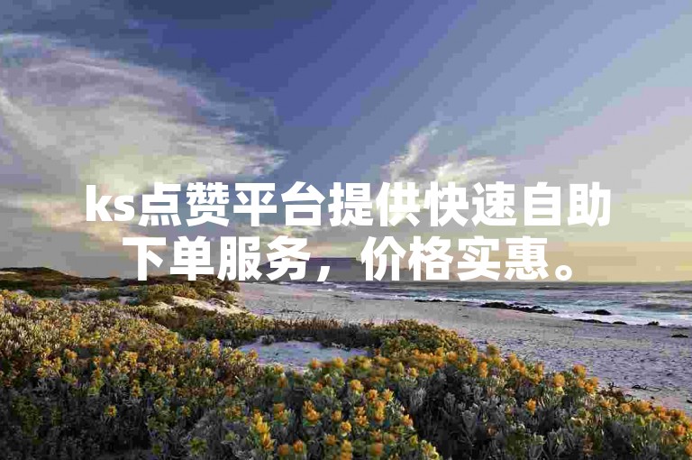 ks点赞平台提供快速自助下单服务，价格实惠。