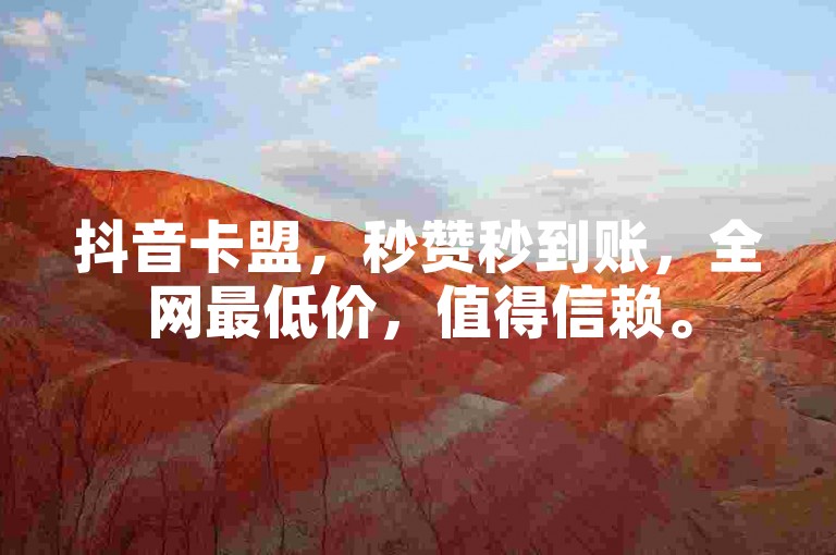 抖音卡盟，秒赞秒到账，全网最低价，值得信赖。