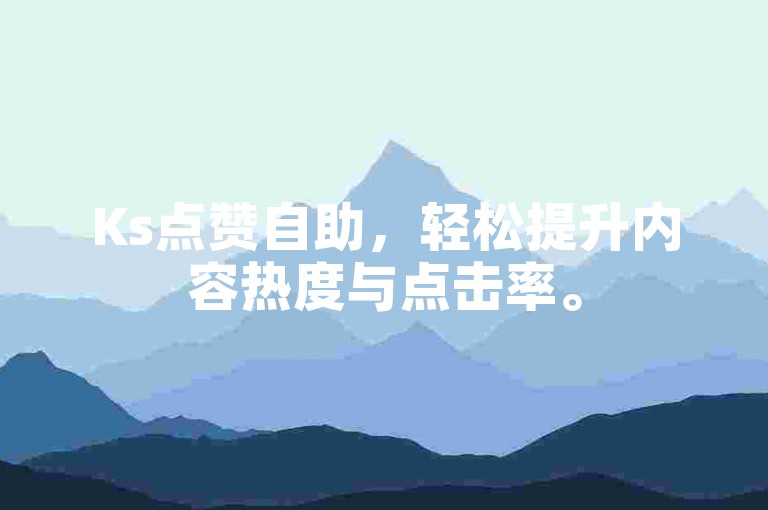 Ks点赞自助，轻松提升内容热度与点击率。
