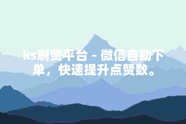 ks刷赞平台 - 微信自助下单，快速提升点赞数。