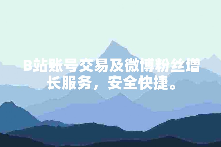 B站账号交易及微博粉丝增长服务，安全快捷。