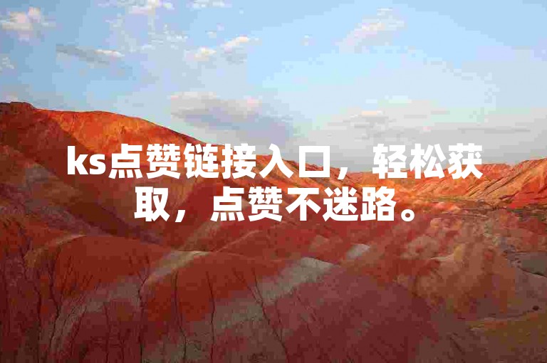 ks点赞链接入口，轻松获取，点赞不迷路。