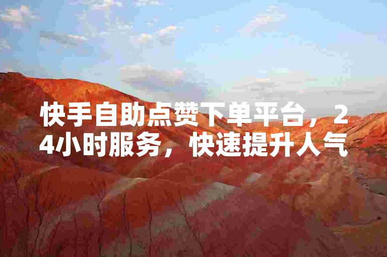 快手自助点赞下单平台，24小时服务，快速提升人气。
