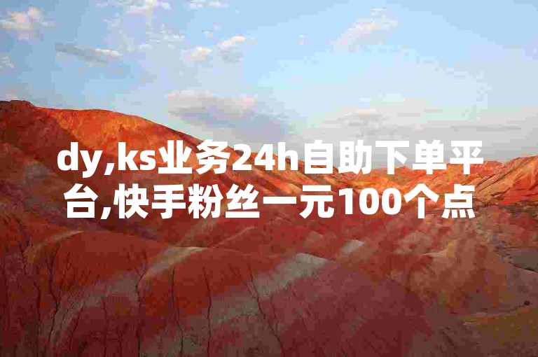 dy,ks业务24h自助下单平台,快手粉丝一元100个点赞。