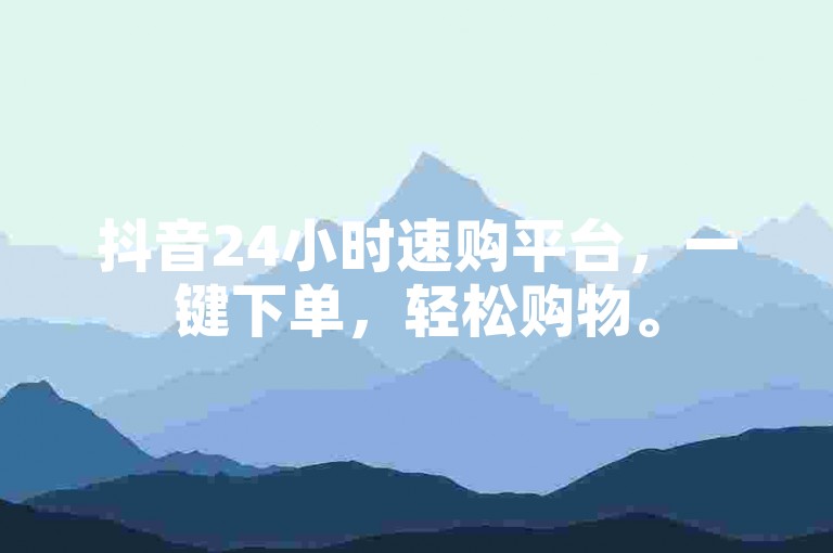 抖音24小时速购平台，一键下单，轻松购物。