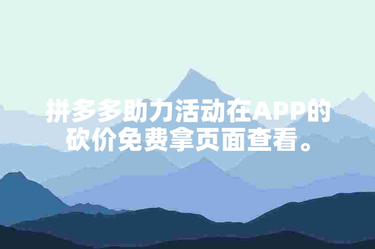 拼多多助力活动在APP的砍价免费拿页面查看。