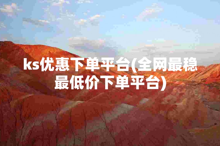 ks优惠下单平台(全网最稳最低价下单平台)