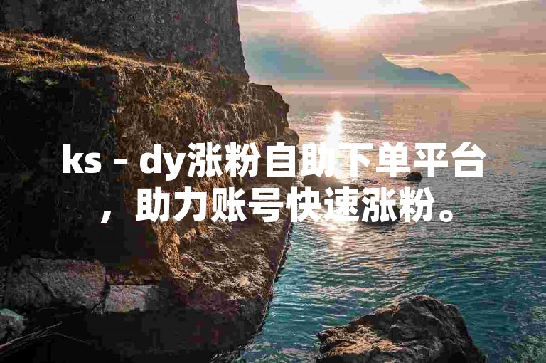 ks - dy涨粉自助下单平台，助力账号快速涨粉。