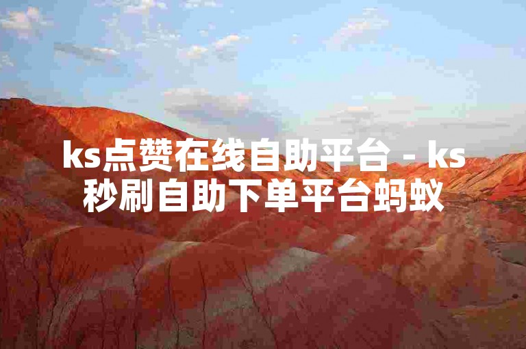 ks点赞在线自助平台 - ks秒刷自助下单平台蚂蚁