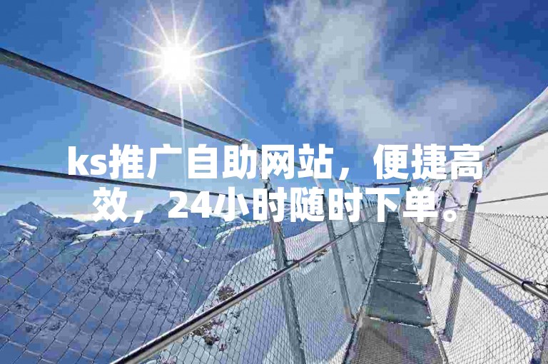 ks推广自助网站，便捷高效，24小时随时下单。