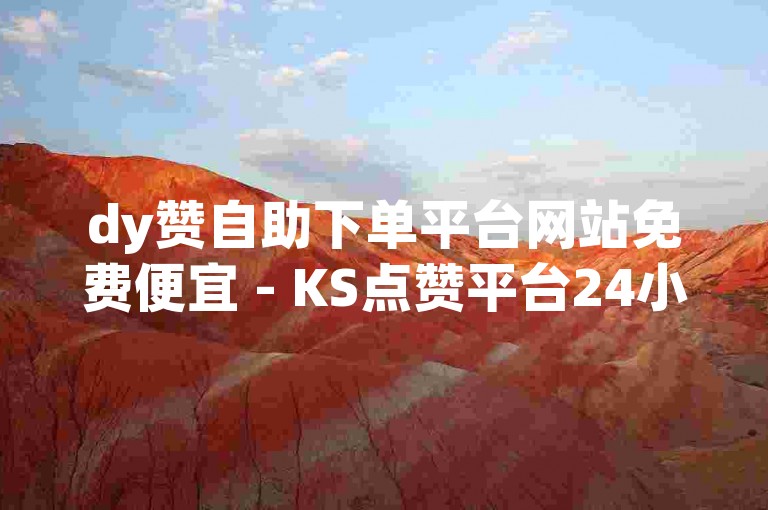 dy赞自助下单平台网站免费便宜 - KS点赞平台24小时在线下单秒到账