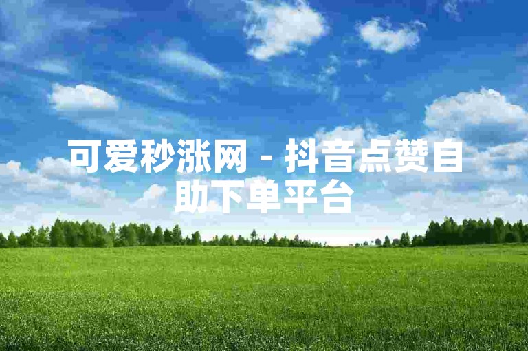 可爱秒涨网 - 抖音点赞自助下单平台