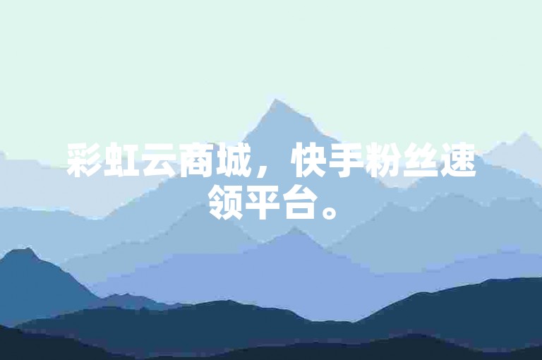 彩虹云商城，快手粉丝速领平台。