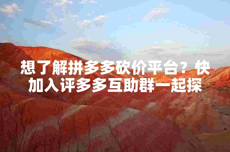 想了解拼多多砍价平台？快加入评多多互助群一起探讨吧！