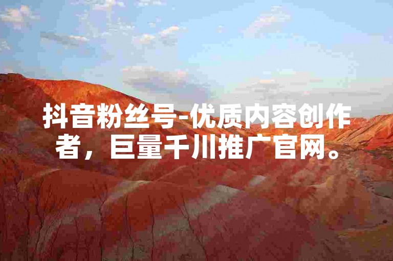 抖音粉丝号-优质内容创作者，巨量千川推广官网。