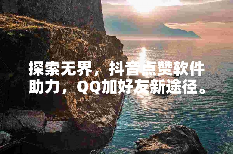 探索无界，抖音点赞软件助力，QQ加好友新途径。