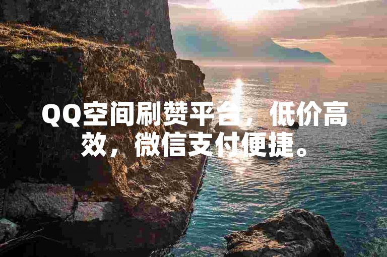 QQ空间刷赞平台，低价高效，微信支付便捷。