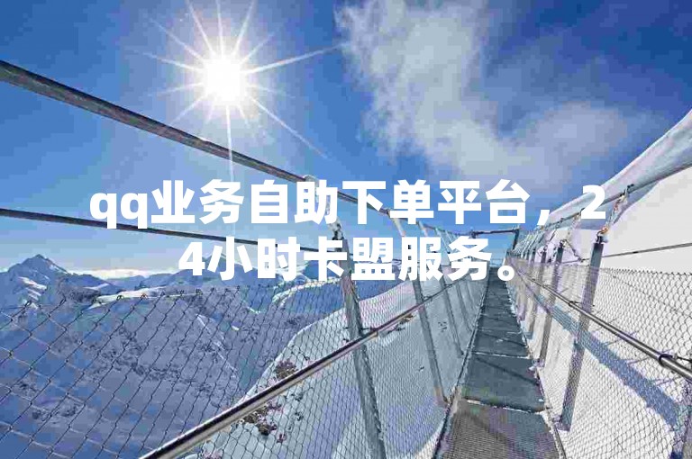 qq业务自助下单平台，24小时卡盟服务。