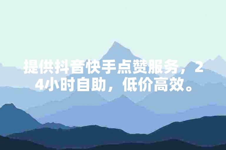 提供抖音快手点赞服务，24小时自助，低价高效。