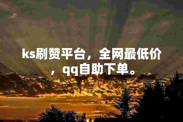 ks刷赞平台，全网最低价，qq自助下单。