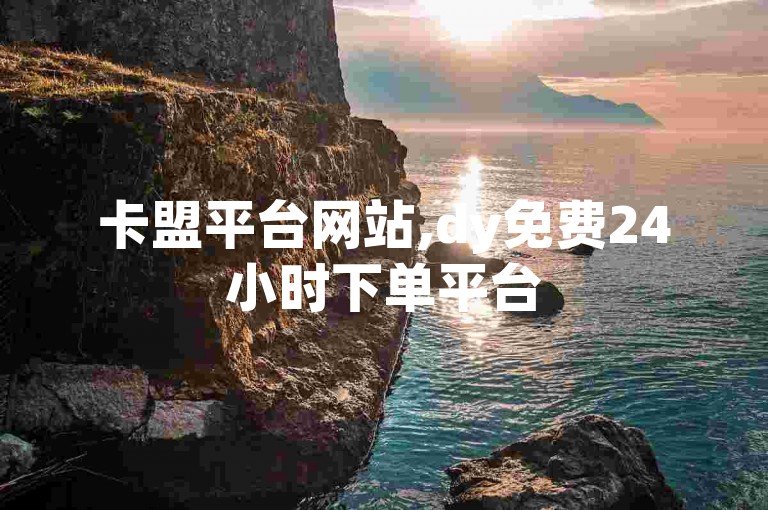 卡盟平台网站,dy免费24小时下单平台