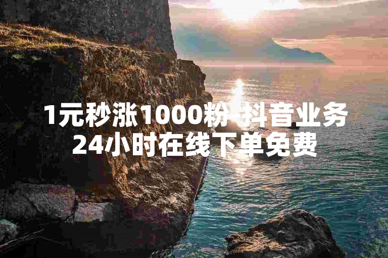 1元秒涨1000粉-抖音业务24小时在线下单免费