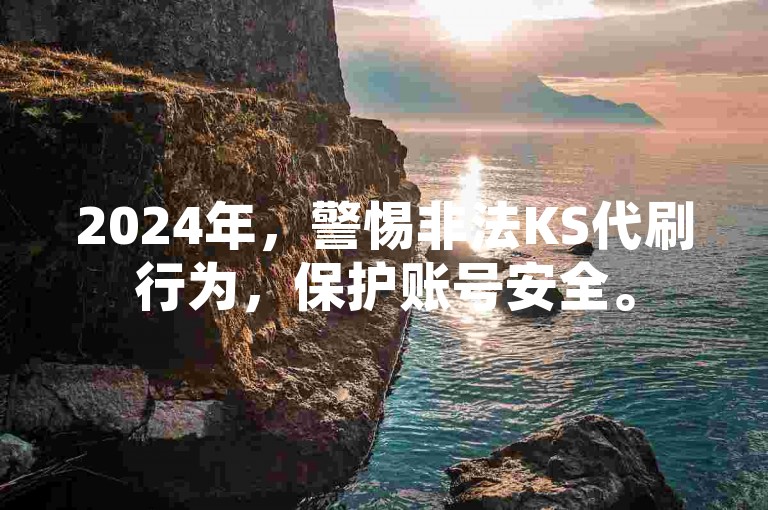 2024年，警惕非法KS代刷行为，保护账号安全。