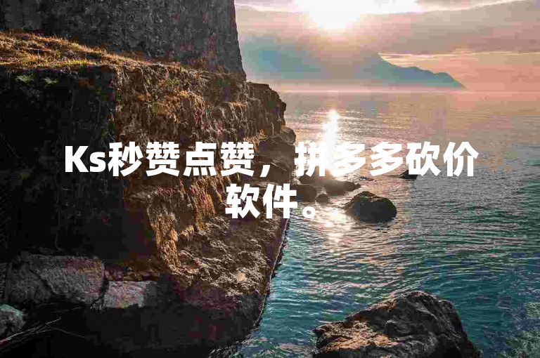 Ks秒赞点赞，拼多多砍价软件。
