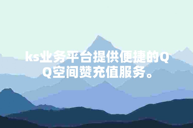 ks业务平台提供便捷的QQ空间赞充值服务。