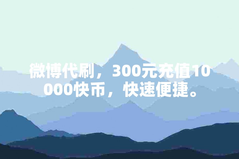 微博代刷，300元充值10000快币，快速便捷。