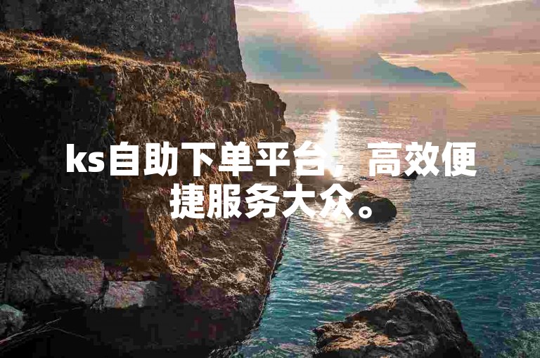 ks自助下单平台，高效便捷服务大众。
