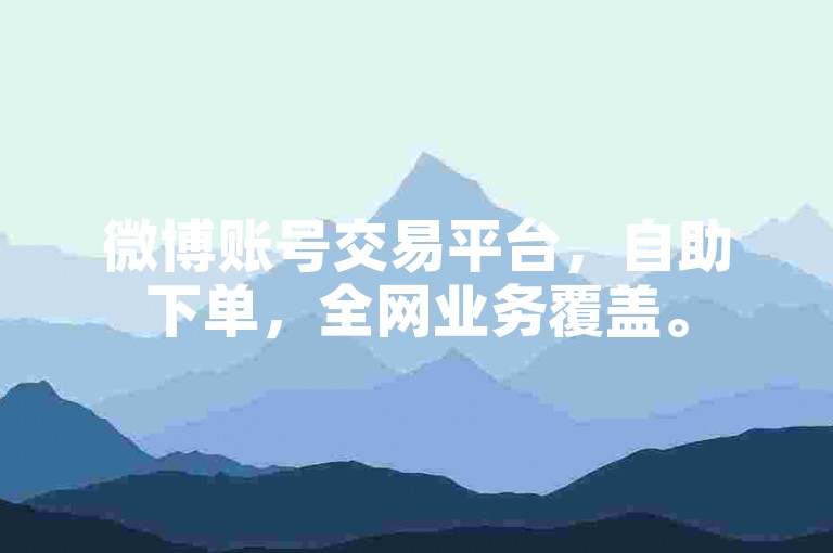 微博账号交易平台，自助下单，全网业务覆盖。