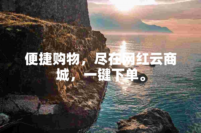 便捷购物，尽在网红云商城，一键下单。