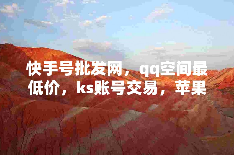 快手号批发网，qq空间最低价，ks账号交易，苹果手机微信充值快币。
