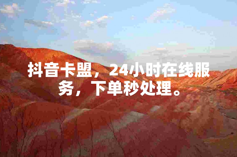 抖音卡盟，24小时在线服务，下单秒处理。