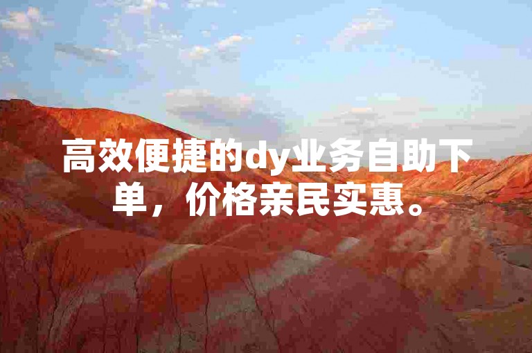 高效便捷的dy业务自助下单，价格亲民实惠。