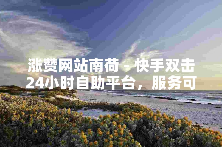 涨赞网站南荷 - 快手双击24小时自助平台，服务可靠。