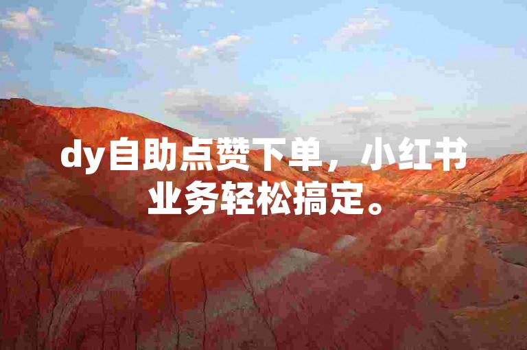 dy自助点赞下单，小红书业务轻松搞定。