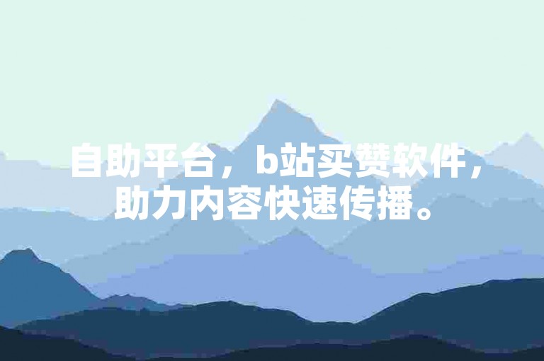 自助平台，b站买赞软件，助力内容快速传播。