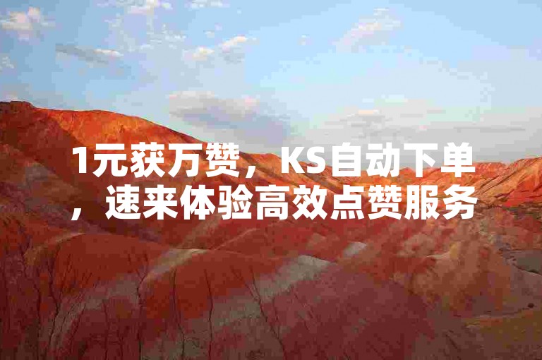 1元获万赞，KS自动下单，速来体验高效点赞服务！