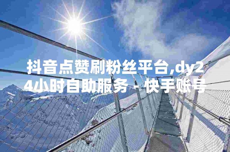 抖音点赞刷粉丝平台,dy24小时自助服务 - 快手账号转让出售网站。
