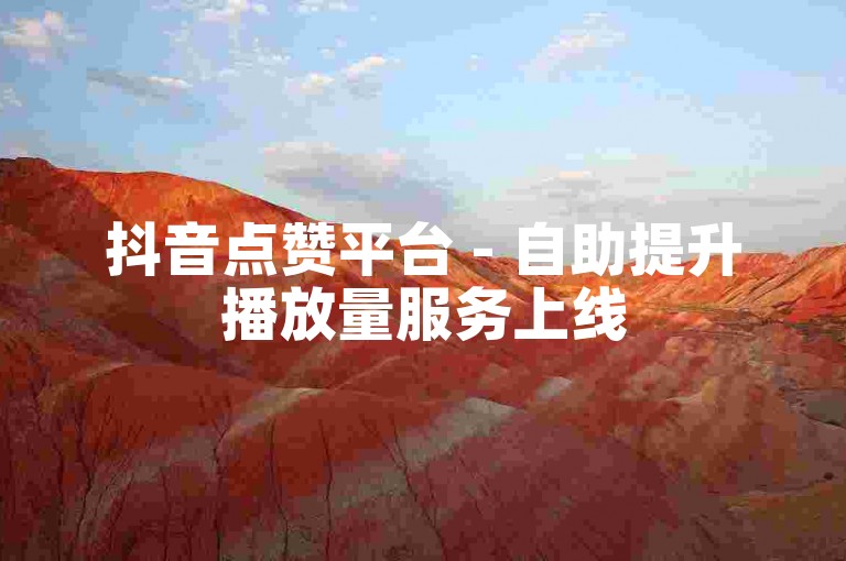 抖音点赞平台 - 自助提升播放量服务上线
