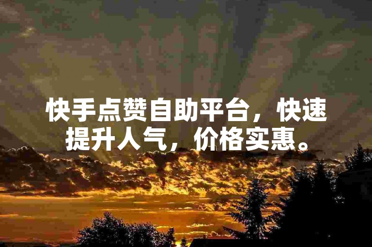 快手点赞自助平台，快速提升人气，价格实惠。