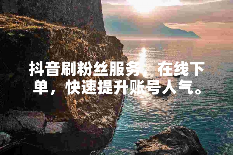 抖音刷粉丝服务，在线下单，快速提升账号人气。