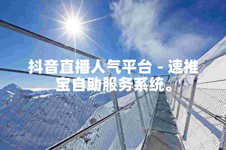 抖音直播人气平台 - 速推宝自助服务系统。