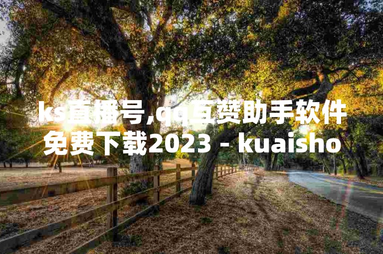 ks直播号,qq互赞助手软件免费下载2023 - kuaishoupaycom ios充值 - 快手快币1元钱能买几个