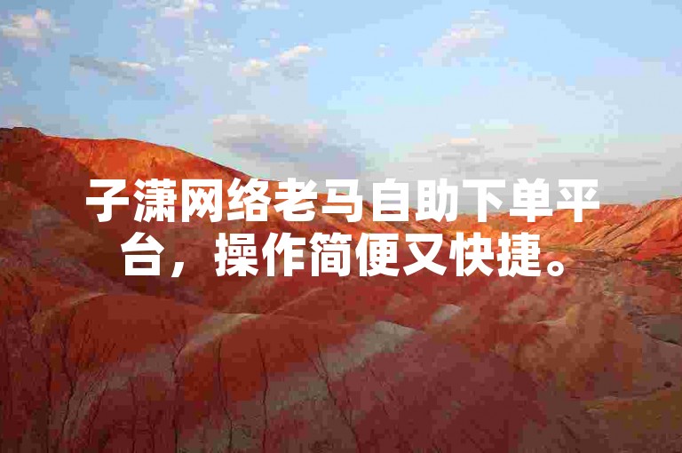 子潇网络老马自助下单平台，操作简便又快捷。