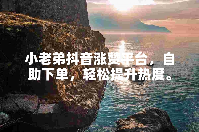 小老弟抖音涨赞平台，自助下单，轻松提升热度。