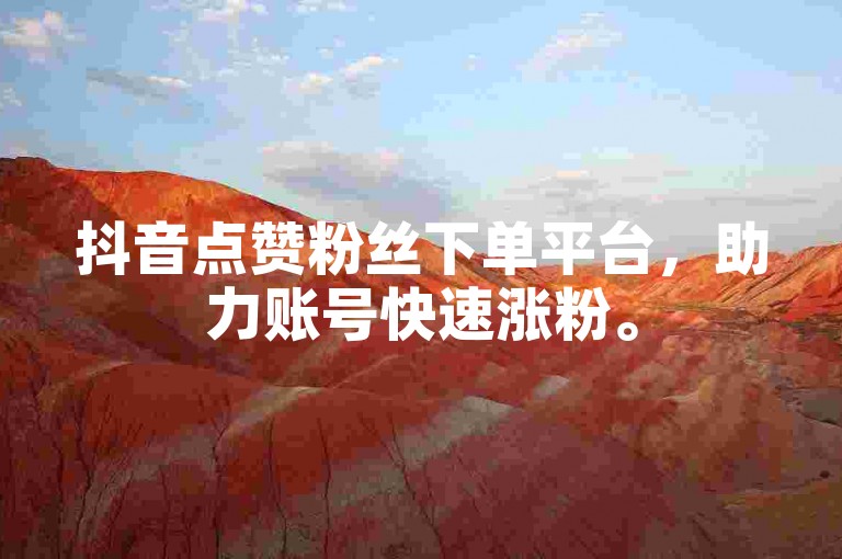 抖音点赞粉丝下单平台，助力账号快速涨粉。