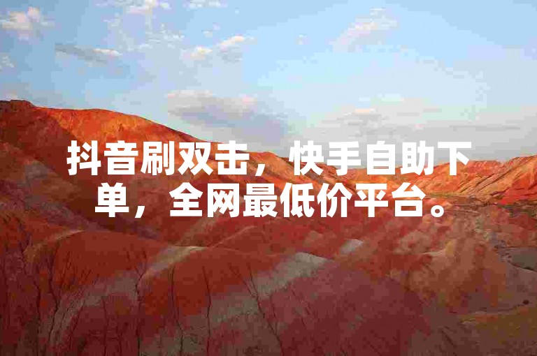 抖音刷双击，快手自助下单，全网最低价平台。